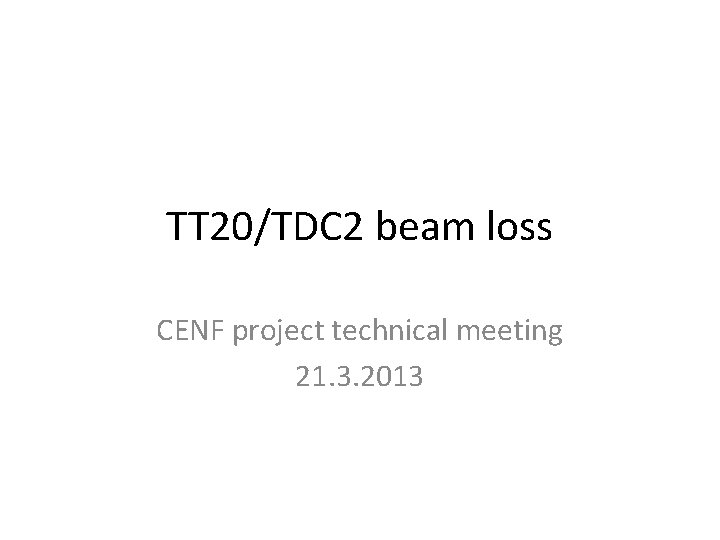 TT 20/TDC 2 beam loss CENF project technical meeting 21. 3. 2013 