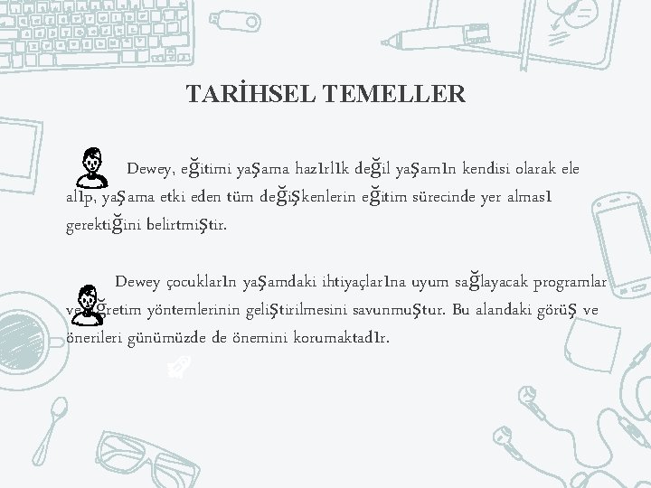 TARİHSEL TEMELLER Dewey, eğitimi yaşama hazırlık değil yaşamın kendisi olarak ele alıp, yaşama etki