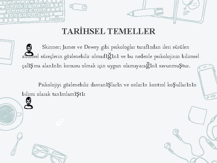 TARİHSEL TEMELLER Skinner; James ve Dewey gibi psikologlar tarafından ileri sürülen zihinsel süreçlerin gözlenebilir