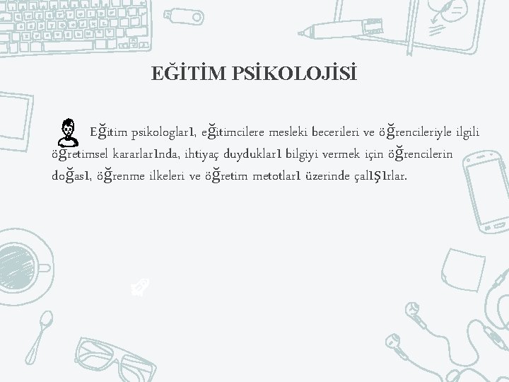 EĞİTİM PSİKOLOJİSİ Eğitim psikologları, eğitimcilere mesleki becerileri ve öğrencileriyle ilgili öğretimsel kararlarında, ihtiyaç duydukları