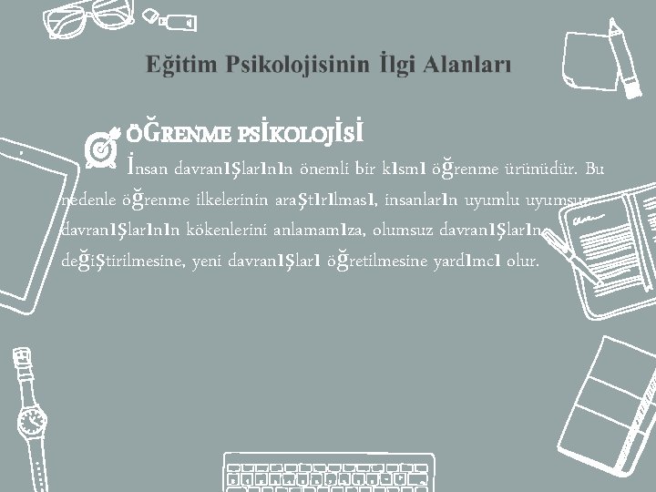 ÖĞRENME PSİKOLOJİSİ İnsan davranışlarının önemli bir kısmı öğrenme ürünüdür. Bu nedenle öğrenme ilkelerinin araştırılması,