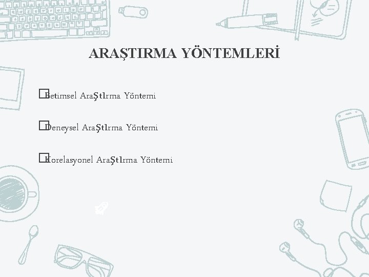 ARAŞTIRMA YÖNTEMLERİ �Betimsel Araştırma Yöntemi �Deneysel Araştırma Yöntemi �Korelasyonel Araştırma Yöntemi 