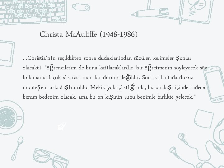 Christa Mc. Auliffe (1948 -1986) …Christia'nın seçildikten sonra dudaklarından süzülen kelimeler şunlar olacaktı: "öğrencilerim