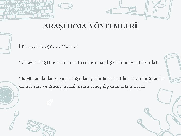 ARAŞTIRMA YÖNTEMLERİ �Deneysel Araştırma Yöntemi *Deneysel araştırmaların amacı neden-sonuç ilişkisini ortaya çıkarmaktır *Bu yöntemde