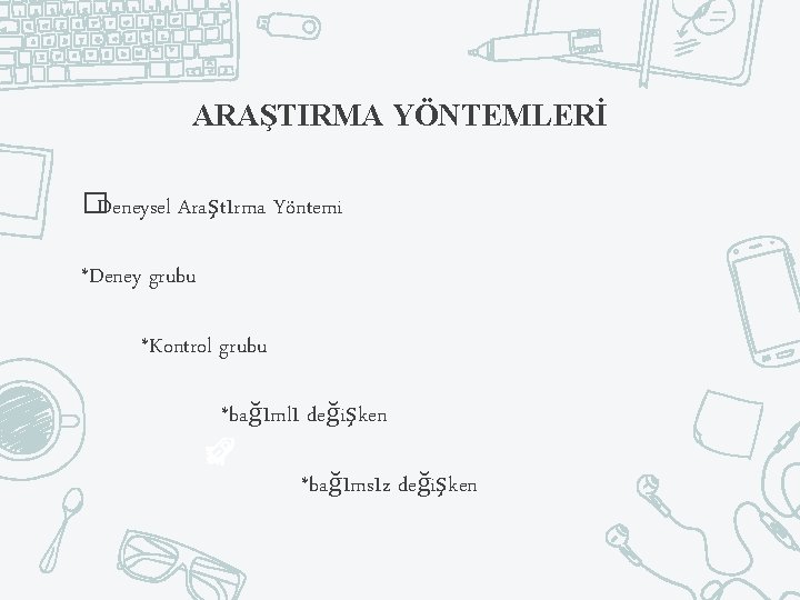 ARAŞTIRMA YÖNTEMLERİ �Deneysel Araştırma Yöntemi *Deney grubu *Kontrol grubu *bağımlı değişken *bağımsız değişken 