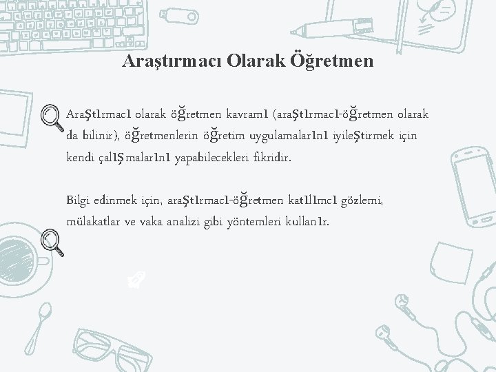 Araştırmacı Olarak Öğretmen Araştırmacı olarak öğretmen kavramı (araştırmacı-öğretmen olarak da bilinir), öğretmenlerin öğretim uygulamalarını