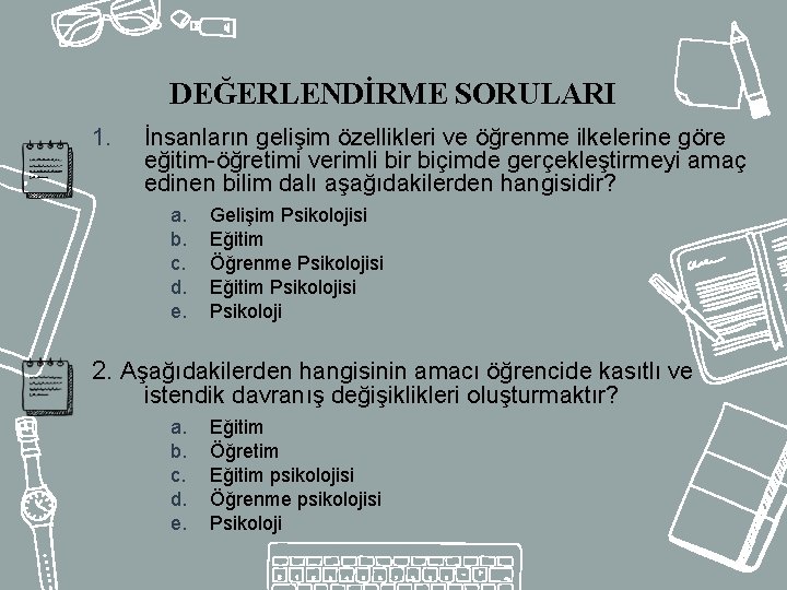 DEĞERLENDİRME SORULARI 1. İnsanların gelişim özellikleri ve öğrenme ilkelerine göre eğitim-öğretimi verimli bir biçimde