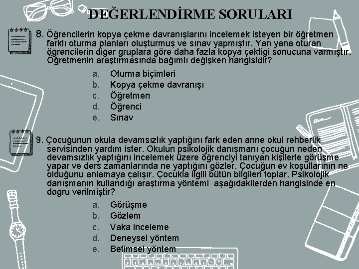 DEĞERLENDİRME SORULARI 8. Öğrencilerin kopya çekme davranışlarını incelemek isteyen bir öğretmen farklı oturma planları