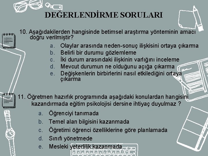 DEĞERLENDİRME SORULARI 10. Aşağıdakilerden hangisinde betimsel araştırma yönteminin amacı doğru verilmiştir? a. Olaylar arasında