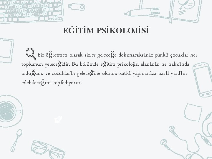 EĞİTİM PSİKOLOJİSİ Bir öğretmen olarak sizler geleceğe dokunacaksınız çünkü çocuklar her toplumun geleceğidir. Bu