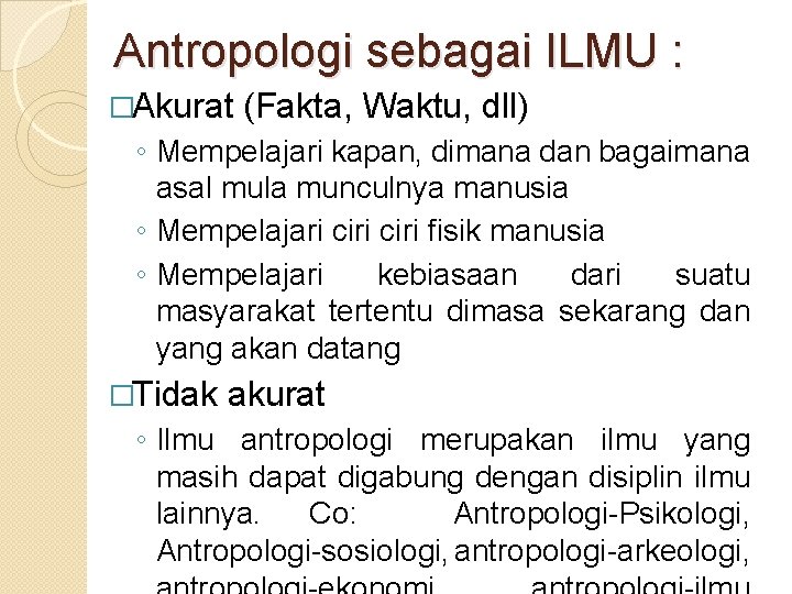 Antropologi sebagai ILMU : �Akurat (Fakta, Waktu, dll) ◦ Mempelajari kapan, dimana dan bagaimana
