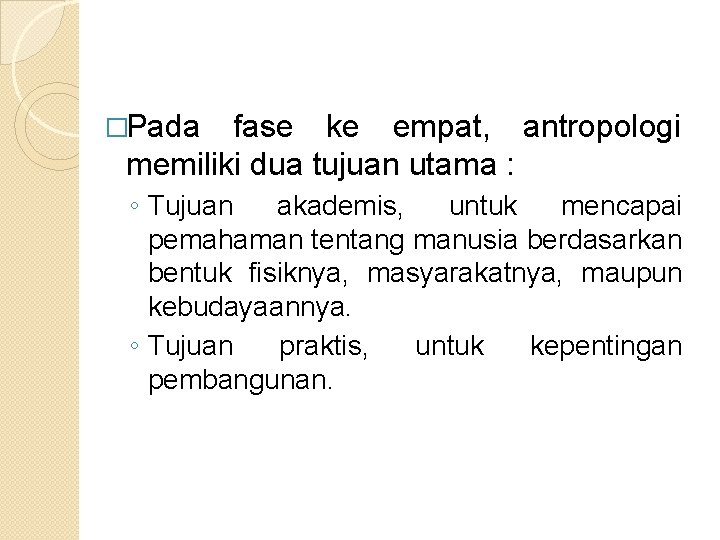 �Pada fase ke empat, antropologi memiliki dua tujuan utama : ◦ Tujuan akademis, untuk