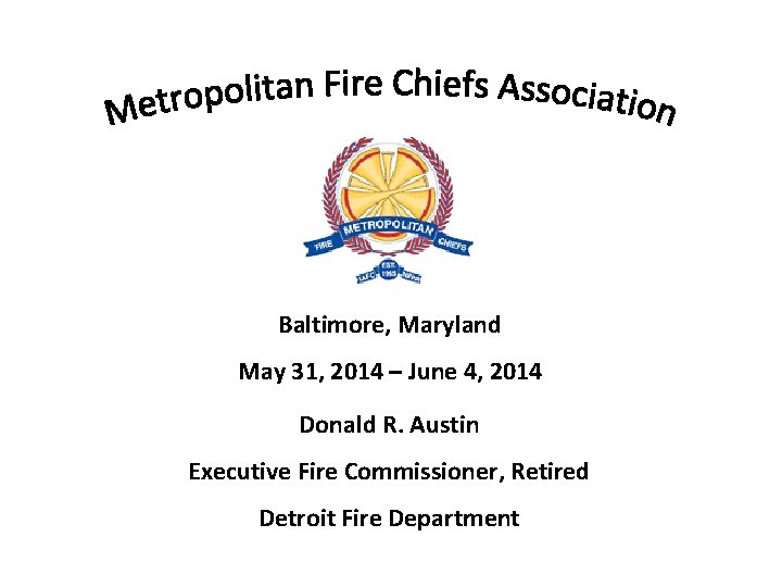 Baltimore, Maryland May 31, 2014 – June 4, 2014 Donald R. Austin Executive Fire