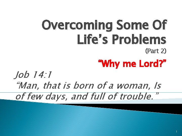 Overcoming Some Of Life’s Problems (Part 2) “Why me Lord? ” Job 14: 1