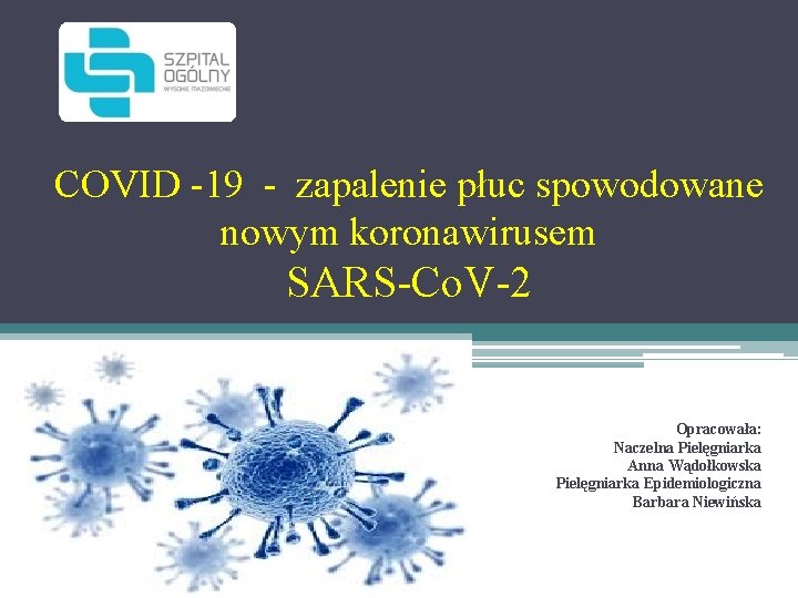 COVID -19 - zapalenie płuc spowodowane nowym koronawirusem SARS-Co. V-2 Opracowała: Naczelna Pielęgniarka Anna