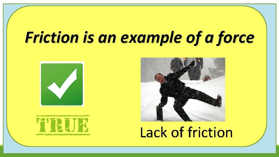 Friction is an example of a force Lack of friction Friction is an example of a force Lack of friction