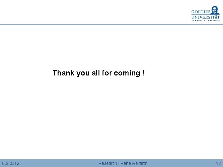 Thank you all for coming ! 6. 2. 2012 Research | Rene Reifarth 12