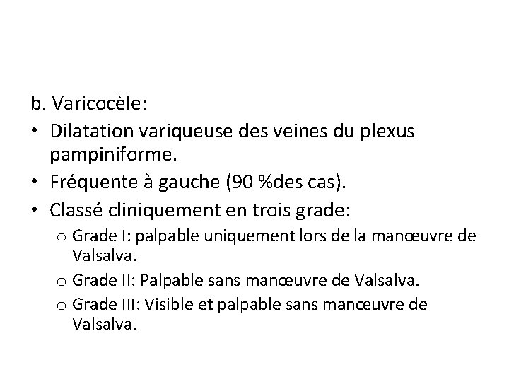 b. Varicocèle: • Dilatation variqueuse des veines du plexus pampiniforme. • Fréquente à gauche b. Varicocèle: • Dilatation variqueuse des veines du plexus pampiniforme. • Fréquente à gauche