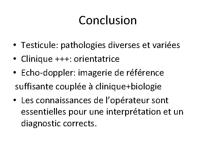 Conclusion • Testicule: pathologies diverses et variées • Clinique +++: orientatrice • Echo-doppler: imagerie