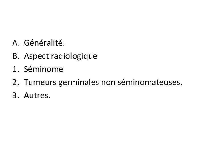 A. B. 1. 2. 3. Généralité. Aspect radiologique Séminome Tumeurs germinales non séminomateuses. Autres.