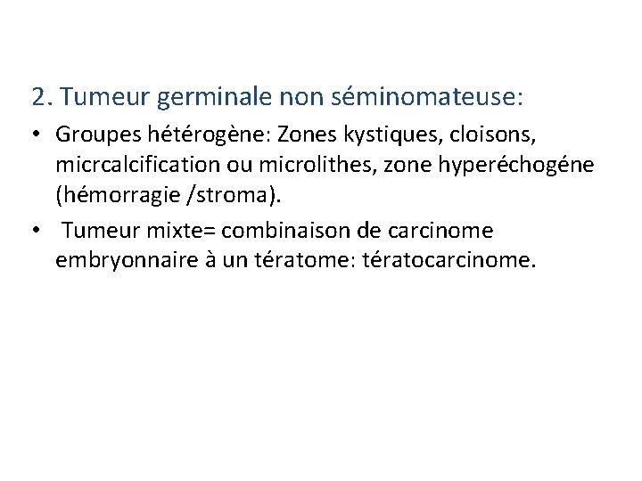 2. Tumeur germinale non séminomateuse: • Groupes hétérogène: Zones kystiques, cloisons, micrcalcification ou microlithes,