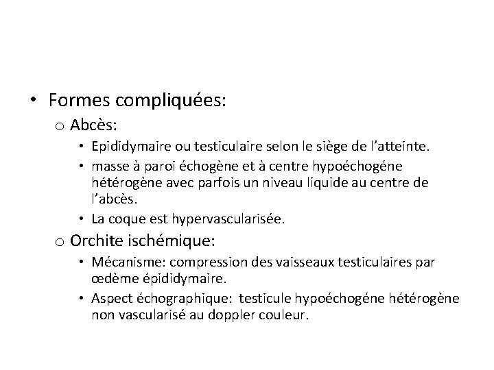  • Formes compliquées: o Abcès: • Epididymaire ou testiculaire selon le siège de