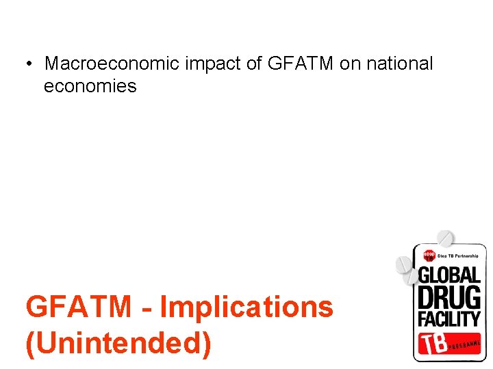  • Macroeconomic impact of GFATM on national economies GFATM - Implications (Unintended) 