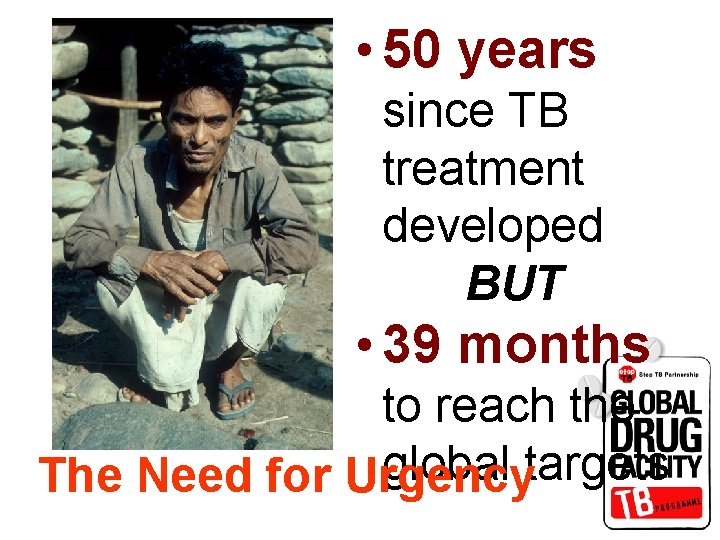  • 50 years since TB treatment developed BUT • 39 months to reach