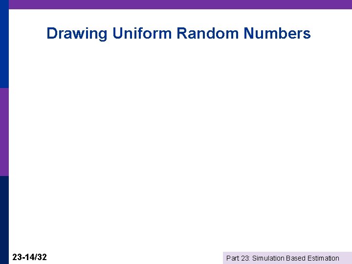 Drawing Uniform Random Numbers 23 -14/32 Part 23: Simulation Based Estimation 