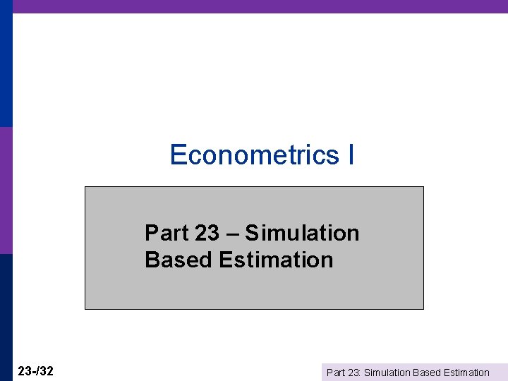 Econometrics I Part 23 – Simulation Based Estimation 23 -/32 Part 23: Simulation Based