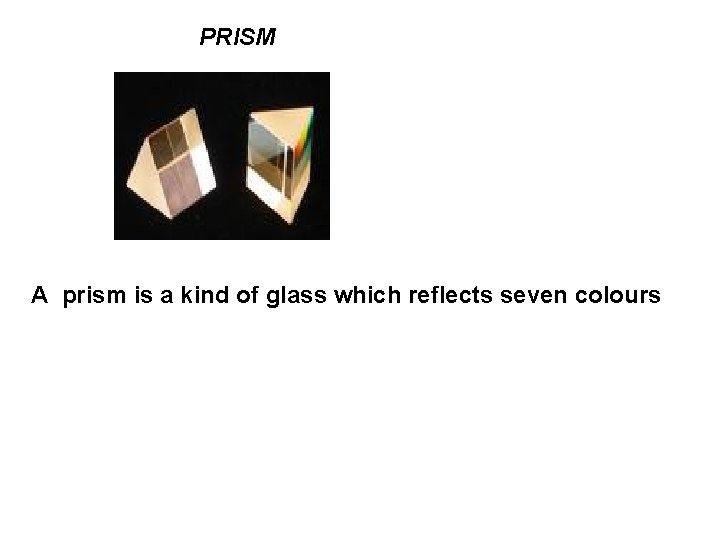 PRISM A prism is a kind of glass which reflects seven colours 