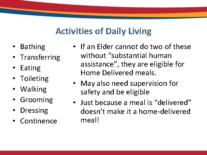 Activities of Daily Living • • Bathing Transferring Eating Toileting Walking Grooming Dressing Continence