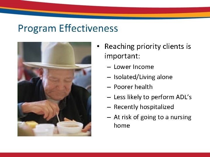 Program Effectiveness • Reaching priority clients is important: – – – Lower Income Isolated/Living