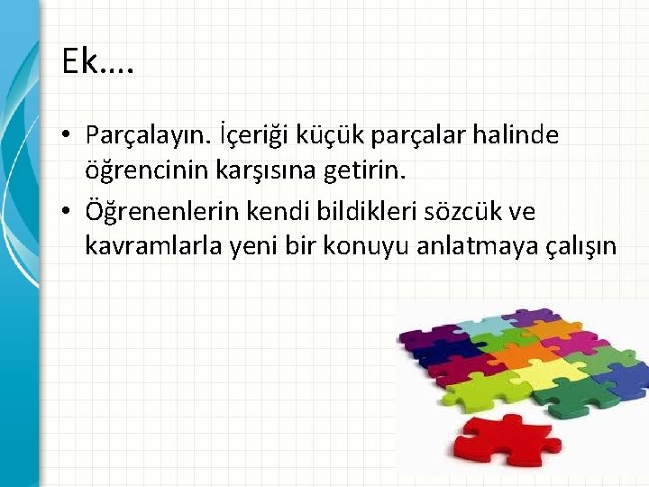 Ek…. • Parçalayın. İçeriği küçük parçalar halinde öğrencinin karşısına getirin. • Öğrenenlerin kendi bildikleri