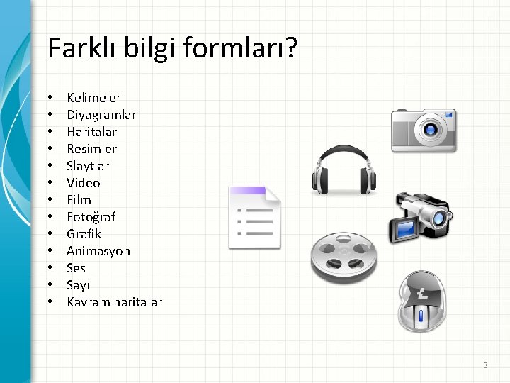 Farklı bilgi formları? • • • • Kelimeler Diyagramlar Haritalar Resimler Slaytlar Video Film