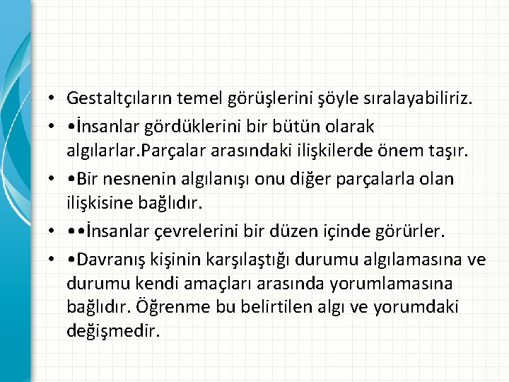  • Gestaltçıların temel görüşlerini şöyle sıralayabiliriz. • • İnsanlar gördüklerini bir bütün olarak