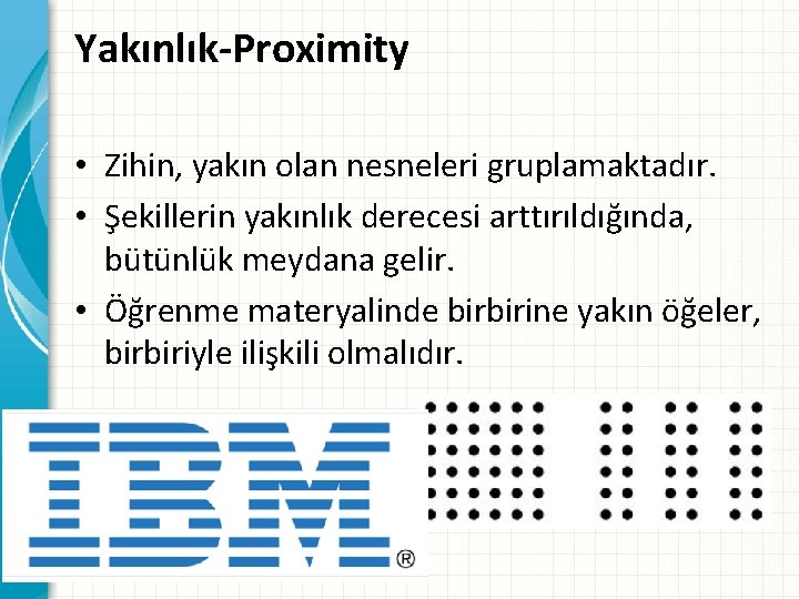 Yakınlık-Proximity • Zihin, yakın olan nesneleri gruplamaktadır. • Şekillerin yakınlık derecesi arttırıldığında, bütünlük meydana