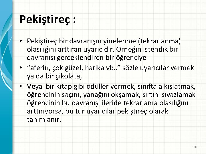 Pekiştireç : • Pekiştireç bir davranışın yinelenme (tekrarlanma) olasılığını arttıran uyarıcıdır. Örneğin istendik bir