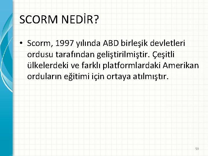 SCORM NEDİR? • Scorm, 1997 yılında ABD birleşik devletleri ordusu tarafından geliştirilmiştir. Çeşitli ülkelerdeki