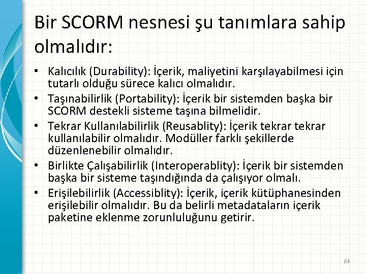 Bir SCORM nesnesi şu tanımlara sahip olmalıdır: • Kalıcılık (Durability): İçerik, maliyetini karşılayabilmesi için