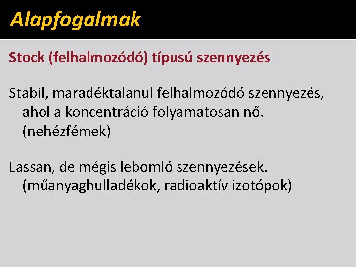 Alapfogalmak Stock (felhalmozódó) típusú szennyezés Stabil, maradéktalanul felhalmozódó szennyezés, ahol a koncentráció folyamatosan nő.