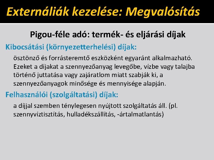 Externáliák kezelése: Megvalósítás Pigou-féle adó: termék- és eljárási díjak Kibocsátási (környezetterhelési) díjak: ösztönző és