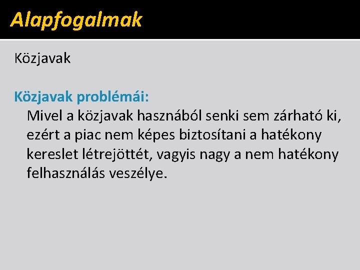 Alapfogalmak Közjavak problémái: Mivel a közjavak hasznából senki sem zárható ki, ezért a piac