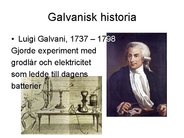 Galvanisk historia • Luigi Galvani, 1737 – 1798 Gjorde experiment med grodlår och elektricitet