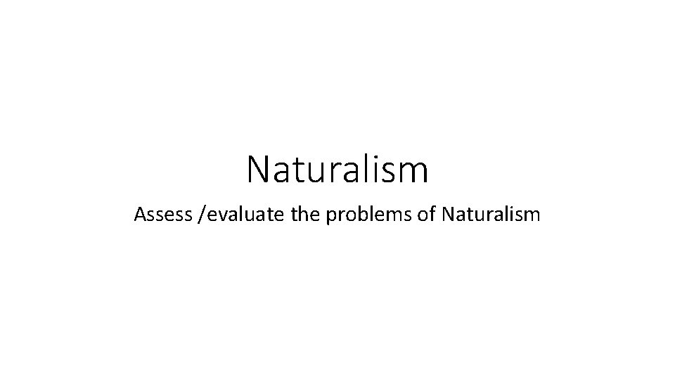 Naturalism Assess /evaluate the problems of Naturalism 