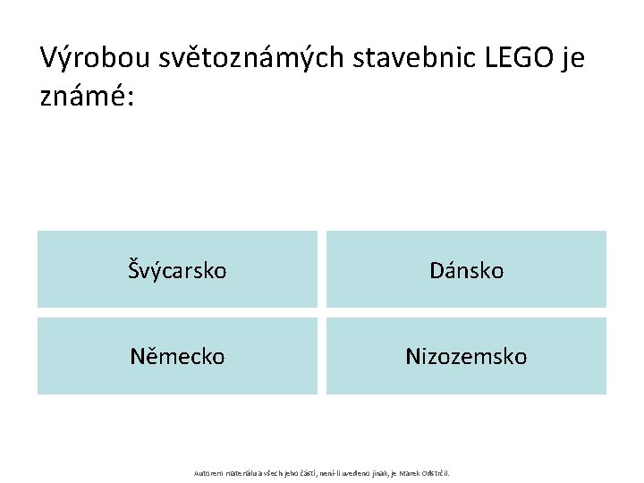 Výrobou světoznámých stavebnic LEGO je známé: Švýcarsko Dánsko Německo Nizozemsko Autorem materiálu a všech