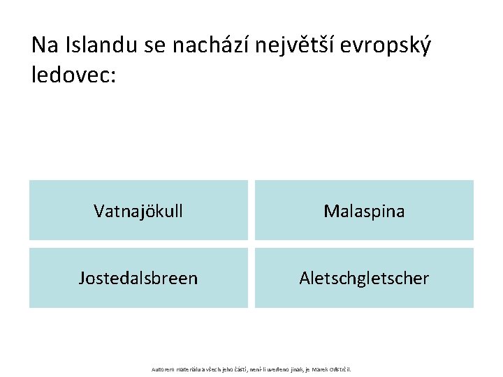 Na Islandu se nachází největší evropský ledovec: Vatnajökull Malaspina Jostedalsbreen Aletschgletscher Autorem materiálu a