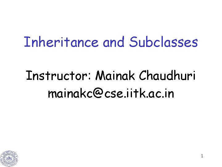 Inheritance and Subclasses Instructor: Mainak Chaudhuri mainakc@cse. iitk. ac. in 1 