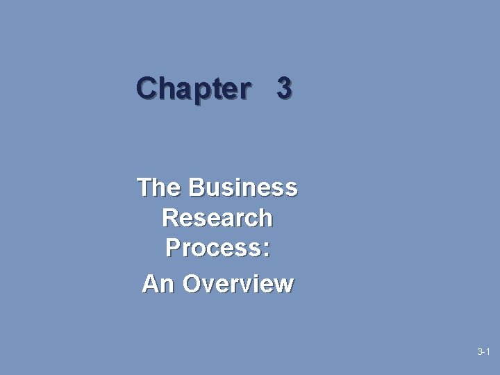 Chapter 3 The Business Research Process: An Overview 3 -1 