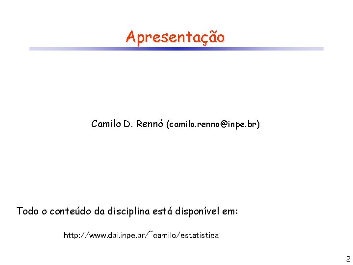 Apresentação Camilo D. Rennó (camilo. renno@inpe. br) Todo o conteúdo da disciplina está disponível